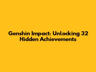 Genshin Impact: Unlocking 32 Hidden Achievements
