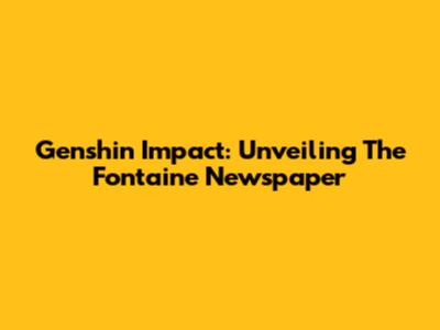 Genshin Impact: Unveiling The Fontaine Newspaper