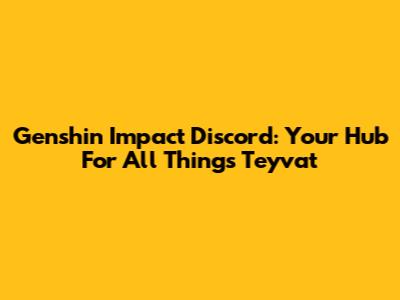 Genshin Impact Discord: Your Hub For All Things Teyvat