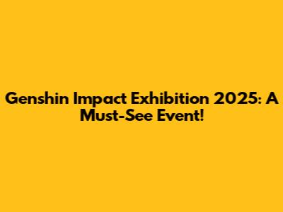 Genshin Impact Exhibition 2025: A Must-See Event!