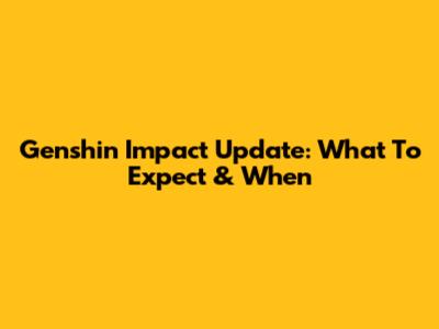 Genshin Impact Update: What To Expect & When