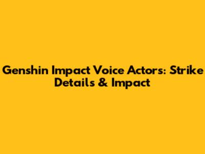Genshin Impact Voice Actors: Strike Details & Impact