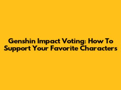 Genshin Impact Voting: How To Support Your Favorite Characters