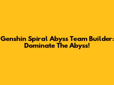 Genshin Spiral Abyss Team Builder: Dominate The Abyss!
