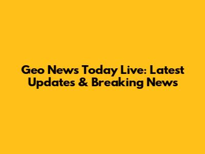 Geo News Today Live: Latest Updates & Breaking News
