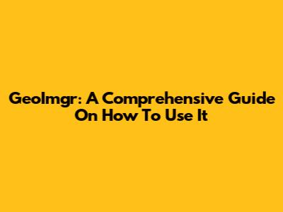 GeoImgr: A Comprehensive Guide On How To Use It