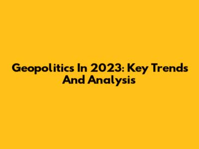 Geopolitics In 2023: Key Trends And Analysis