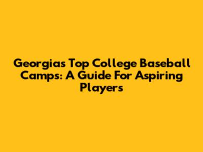 Georgia's Top College Baseball Camps: A Guide For Aspiring Players