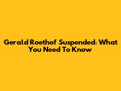 Gerald Roethof Suspended: What You Need To Know