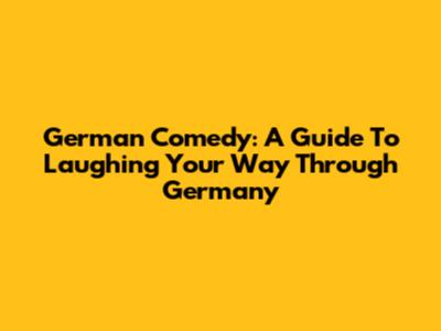 German Comedy: A Guide To Laughing Your Way Through Germany