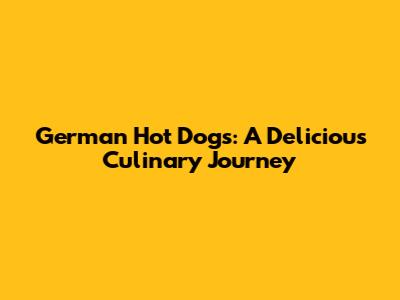 German Hot Dogs: A Delicious Culinary Journey