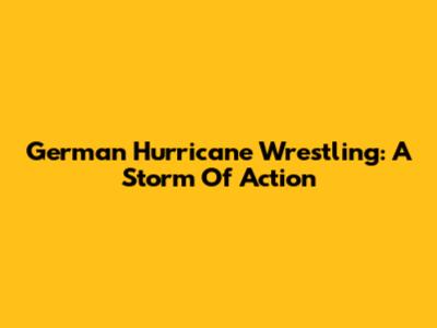 German Hurricane Wrestling: A Storm Of Action