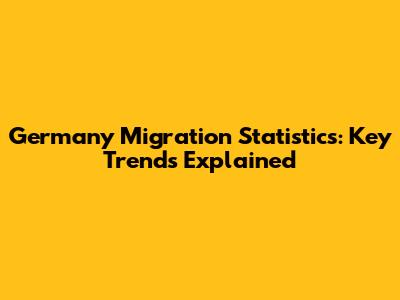 Germany Migration Statistics: Key Trends Explained