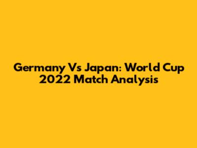 Germany Vs Japan: World Cup 2022 Match Analysis