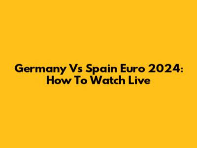 Germany Vs Spain Euro 2024: How To Watch Live