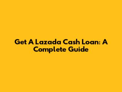 Get A Lazada Cash Loan: A Complete Guide