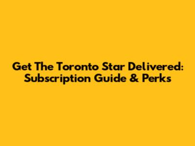 Get The Toronto Star Delivered: Subscription Guide & Perks