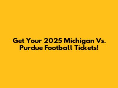 Get Your 2025 Michigan Vs. Purdue Football Tickets!