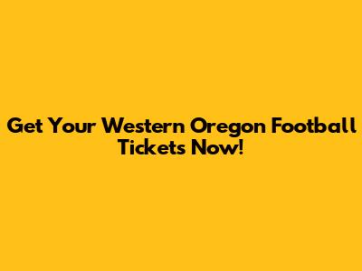 Get Your Western Oregon Football Tickets Now!