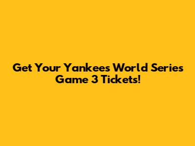 Get Your Yankees World Series Game 3 Tickets!