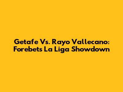 Getafe Vs. Rayo Vallecano: Forebet's La Liga Showdown