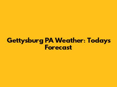Gettysburg PA Weather: Today's Forecast