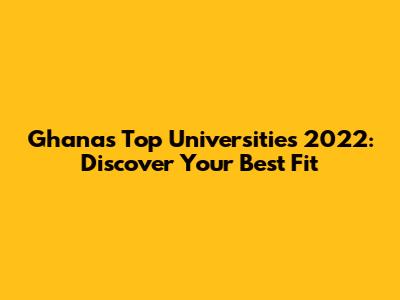 Ghana's Top Universities 2022: Discover Your Best Fit