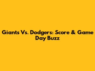Giants Vs. Dodgers: Score & Game Day Buzz