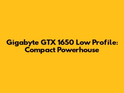 Gigabyte GTX 1650 Low Profile: Compact Powerhouse