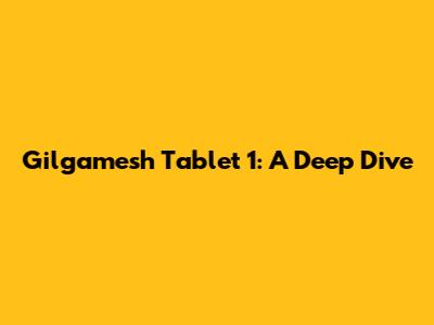Gilgamesh Tablet 1: A Deep Dive