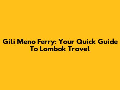 Gili Meno Ferry: Your Quick Guide To Lombok Travel
