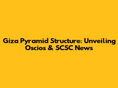 Giza Pyramid Structure: Unveiling Oscios & SCSC News