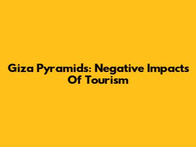 Giza Pyramids: Negative Impacts Of Tourism