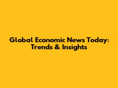 Global Economic News Today: Trends & Insights
