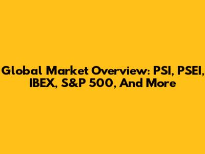 Global Market Overview: PSI, PSEI, IBEX, S&P 500, And More