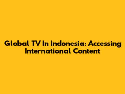 Global TV In Indonesia: Accessing International Content