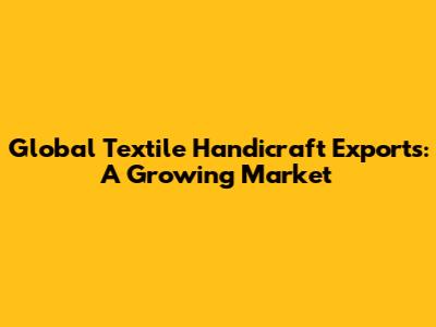 Global Textile Handicraft Exports: A Growing Market