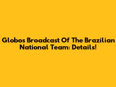 Globo's Broadcast Of The Brazilian National Team: Details!