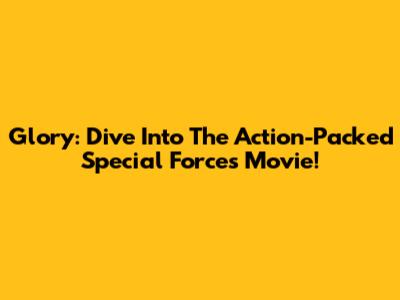 Glory: Dive Into The Action-Packed Special Forces Movie!
