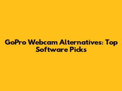 GoPro Webcam Alternatives: Top Software Picks