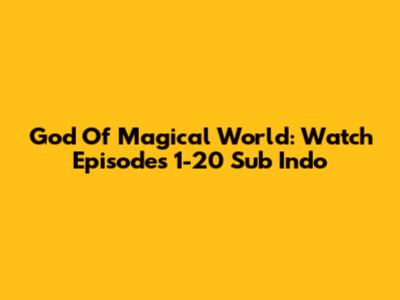 God Of Magical World: Watch Episodes 1-20 Sub Indo