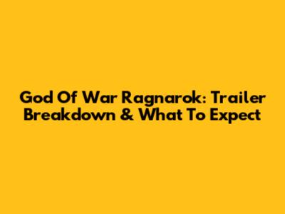 God Of War Ragnarok: Trailer Breakdown & What To Expect