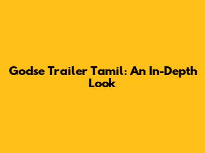 Godse Trailer Tamil: An In-Depth Look