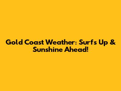 Gold Coast Weather: Surf's Up & Sunshine Ahead!