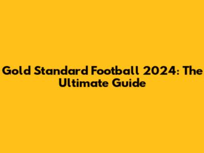Gold Standard Football 2024: The Ultimate Guide