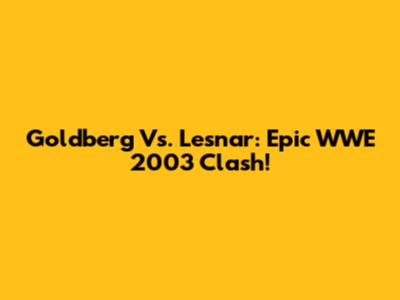 Goldberg Vs. Lesnar: Epic WWE 2003 Clash!