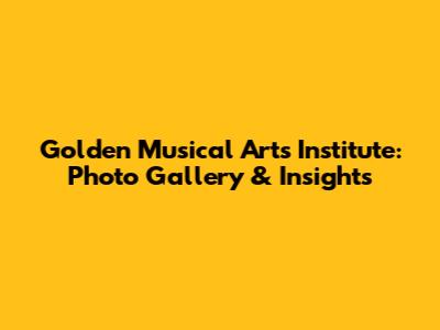 Golden Musical Arts Institute: Photo Gallery & Insights