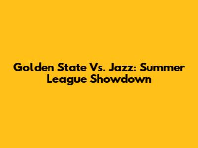 Golden State Vs. Jazz: Summer League Showdown