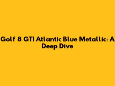 Golf 8 GTI Atlantic Blue Metallic: A Deep Dive
