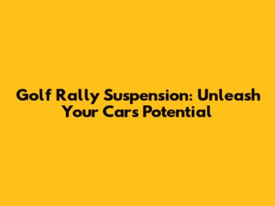 Golf Rally Suspension: Unleash Your Car's Potential